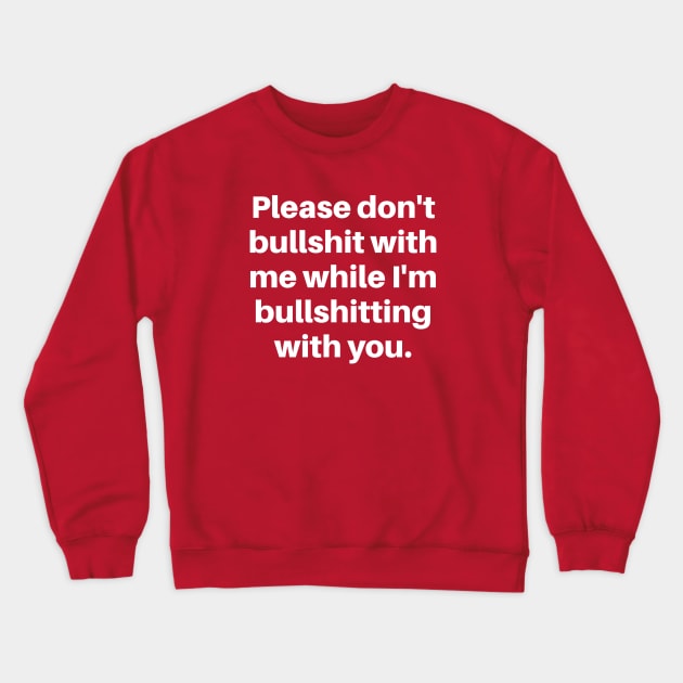 Please don't bullshit with me while I'm bullshitting with you. (white font) Crewneck Sweatshirt by wls